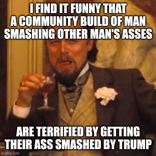 Laughing Leo Meme | I FIND IT FUNNY THAT A COMMUNITY BUILD OF MAN SMASHING OTHER MAN'S ASSES ARE TERRIFIED BY GETTING THEIR ASS SMASHED BY TRUMP | image tagged in memes,laughing leo | made w/ Imgflip meme maker