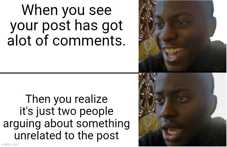 Disappointed Black Guy | When you see your post has got alot of comments. Then you realize it's just two people arguing about something unrelated to the post | image tagged in disappointed black guy | made w/ Imgflip meme maker