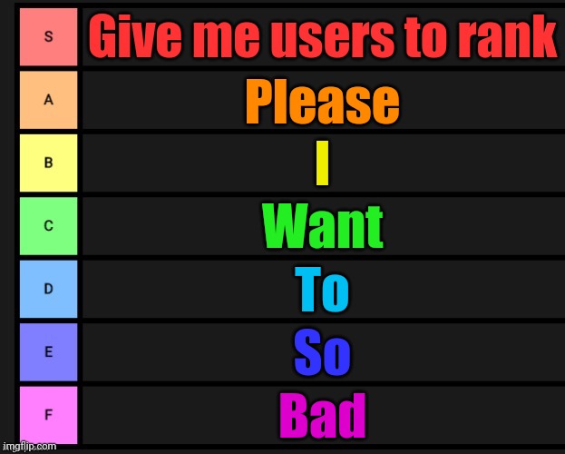 Tier List | Give me users to rank; Please; I; Want; To; So; Bad | image tagged in tier list | made w/ Imgflip meme maker