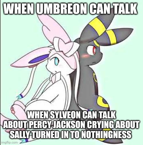 Sylveon and Umbreon | WHEN UMBREON CAN TALK; WHEN SYLVEON CAN TALK ABOUT PERCY JACKSON CRYING ABOUT SALLY TURNED IN TO NOTHINGNESS | image tagged in sylveon and umbreon | made w/ Imgflip meme maker