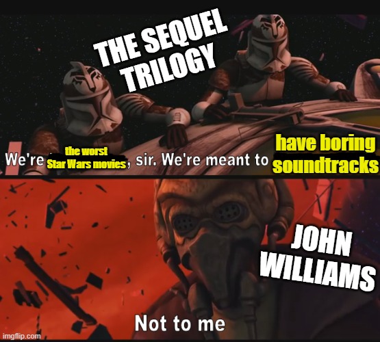 NGL the sequel soundtracks are fire | THE SEQUEL TRILOGY; have boring soundtracks; the worst Star Wars movies; JOHN WILLIAMS | image tagged in not to me,john williams,sequels,sequel trilogy,soundtrack | made w/ Imgflip meme maker