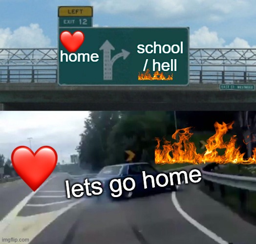 Left Exit 12 Off Ramp Meme | home; school / hell; lets go home | image tagged in memes,left exit 12 off ramp | made w/ Imgflip meme maker