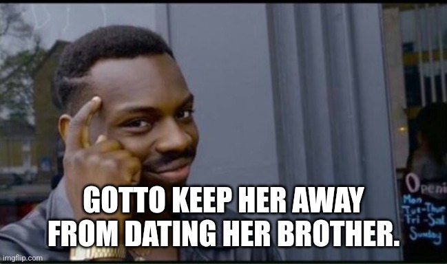 Thinking Black Man | GOTTO KEEP HER AWAY FROM DATING HER BROTHER. | image tagged in thinking black man | made w/ Imgflip meme maker