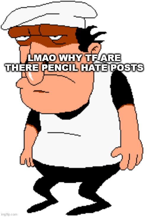 bro | LMAO WHY TF ARE THERE PENCIL HATE POSTS | image tagged in bro | made w/ Imgflip meme maker