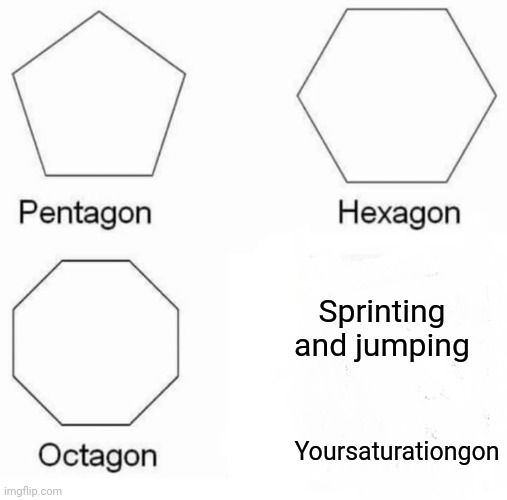 Image Title | Sprinting and jumping; Yoursaturationgon | image tagged in memes,pentagon hexagon octagon,minecraft | made w/ Imgflip meme maker