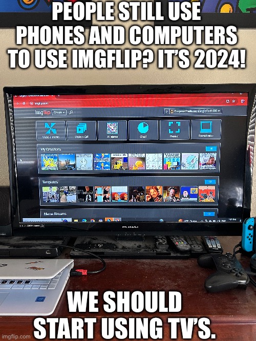Peasants | PEOPLE STILL USE PHONES AND COMPUTERS TO USE IMGFLIP? IT’S 2024! WE SHOULD START USING TV’S. | image tagged in tv,imgflip | made w/ Imgflip meme maker