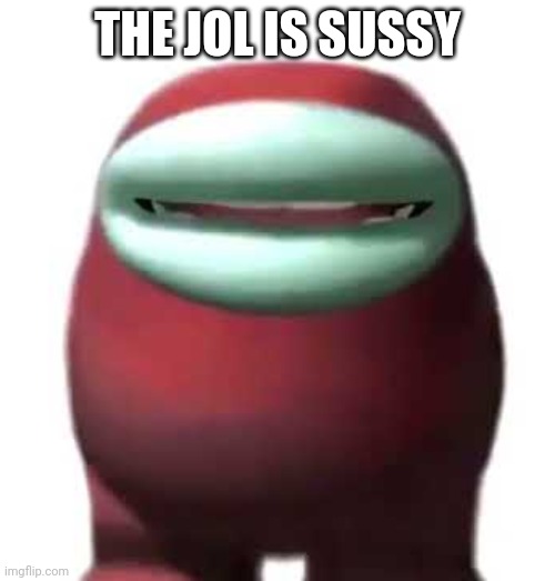 Amogus Sussy | THE JOL IS SUSSY | image tagged in amogus sussy | made w/ Imgflip meme maker