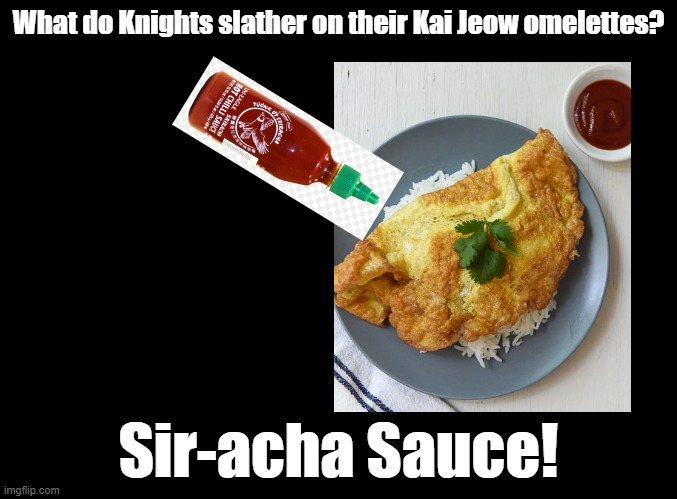 Sir-acha Sauce | What do Knights slather on their Kai Jeow omelettes? Sir-acha Sauce! | image tagged in blank black,knight,pun,hot sauce | made w/ Imgflip meme maker