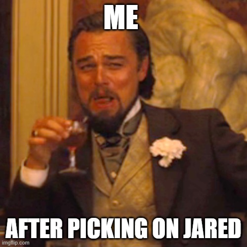 Jared | ME; AFTER PICKING ON JARED | image tagged in memes,laughing leo | made w/ Imgflip meme maker