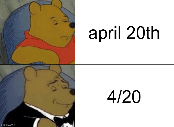 happy weed day or smth | april 20th; 4/20 | image tagged in memes,tuxedo winnie the pooh | made w/ Imgflip meme maker