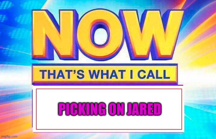 Now That’s What I Call | PICKING ON JARED | image tagged in now that s what i call | made w/ Imgflip meme maker