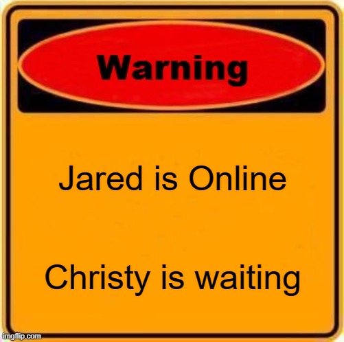Warning Sign | Jared is Online; Christy is waiting | image tagged in memes,warning sign | made w/ Imgflip meme maker