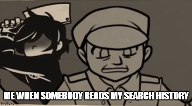 Credit to WakaWakamun Gaming for playing The Coffin of Andy and LeyLey | ME WHEN SOMEBODY READS MY SEARCH HISTORY | image tagged in video games,gaming,dark humor,search history,murder,so you have chosen death | made w/ Imgflip meme maker