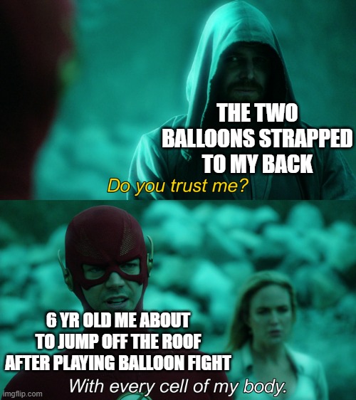 Do you trust me? | THE TWO BALLOONS STRAPPED TO MY BACK; 6 YR OLD ME ABOUT TO JUMP OFF THE ROOF AFTER PLAYING BALLOON FIGHT | image tagged in do you trust me | made w/ Imgflip meme maker