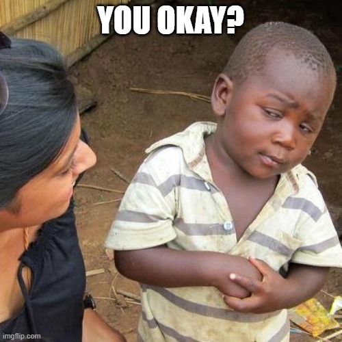 YOU OKAY? | image tagged in memes,third world skeptical kid | made w/ Imgflip meme maker