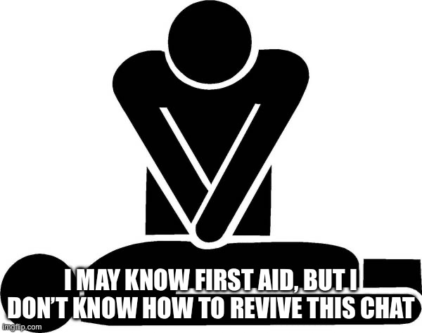 CPR | I MAY KNOW FIRST AID, BUT I DON’T KNOW HOW TO REVIVE THIS CHAT | image tagged in cpr | made w/ Imgflip meme maker