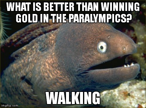 Bad Joke Eel Meme | WHAT IS BETTER THAN WINNING GOLD IN THE PARALYMPICS? WALKING | image tagged in memes,bad joke eel,AdviceAnimals | made w/ Imgflip meme maker