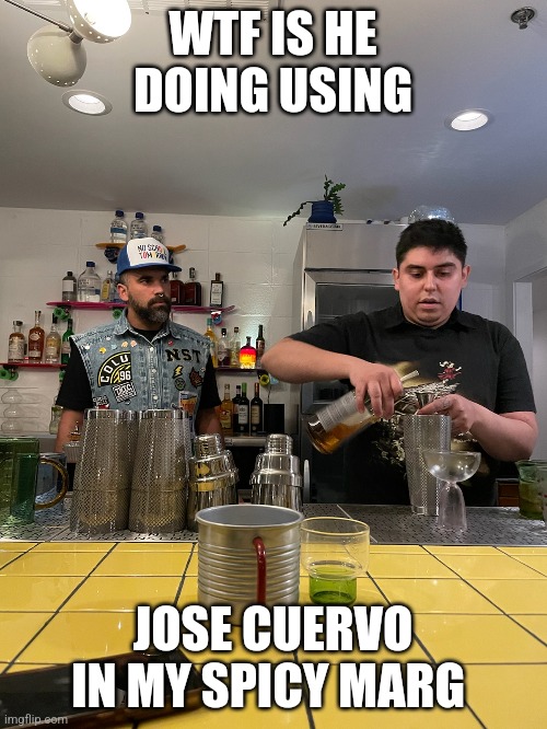 WTF IS HE DOING USING; JOSE CUERVO IN MY SPICY MARG | made w/ Imgflip meme maker