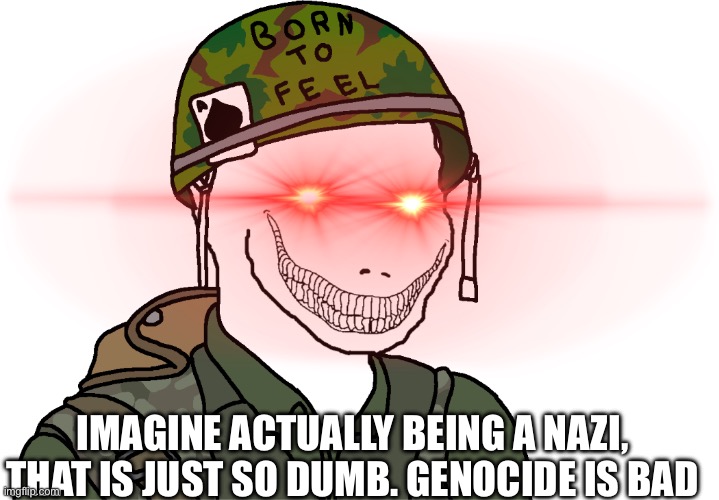 USA Vietnam War wojak | IMAGINE ACTUALLY BEING A NAZI, THAT IS JUST SO DUMB. GENOCIDE IS BAD | image tagged in usa vietnam war wojak | made w/ Imgflip meme maker