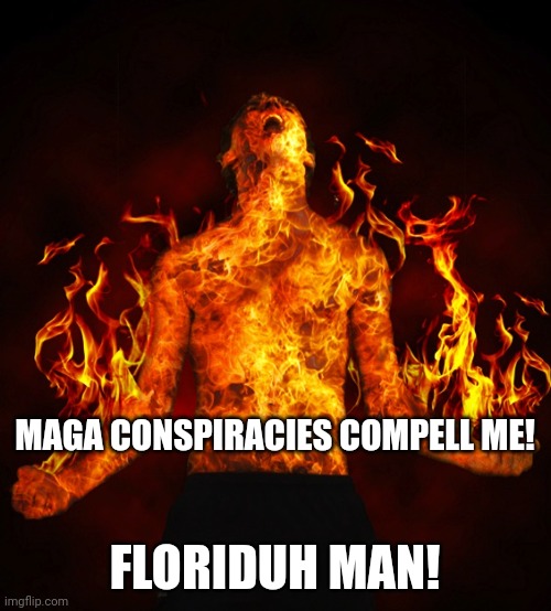 Norhing like flyers being thrown before a fire! | MAGA CONSPIRACIES COMPELL ME! FLORIDUH MAN! | image tagged in man on fire | made w/ Imgflip meme maker