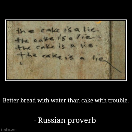 Let them eat cake. | Better bread with water than cake with trouble. | - Russian proverb | image tagged in funny,demotivationals,portal,video games,its a trap,caution | made w/ Imgflip demotivational maker