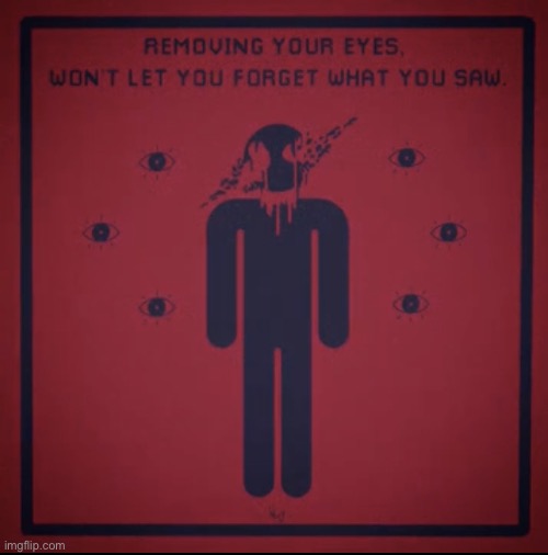 REMOVING YOUR EYES, WON'T LET YOU FORGET WHAT YOU SAW | image tagged in removing your eyes won't let you forget what you saw | made w/ Imgflip meme maker