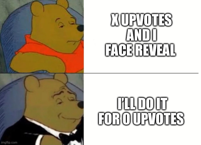 Fancy Winnie The Pooh Meme | X UPVOTES AND I FACE REVEAL; I’LL DO IT FOR 0 UPVOTES | image tagged in fancy winnie the pooh meme | made w/ Imgflip meme maker