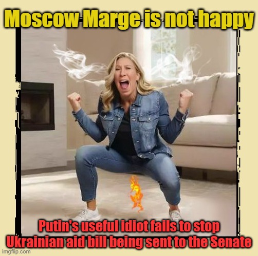 Little Marge's Weekend Meltdown | Moscow Marge is not happy; Putin's useful idiot fails to stop Ukrainian aid bill being sent to the Senate | image tagged in mtg,russo-ukrainian war,ukrainian lives matter,scumbag republicans,clown car republicans | made w/ Imgflip meme maker
