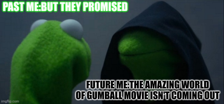 The truth always hurts | PAST ME:BUT THEY PROMISED; FUTURE ME:THE AMAZING WORLD OF GUMBALL MOVIE ISN'T COMING OUT | image tagged in memes,evil kermit | made w/ Imgflip meme maker