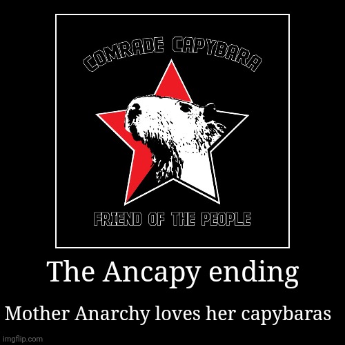 Anarko- capybara ending | The Ancapy ending | Mother Anarchy loves her capybaras | image tagged in funny,demotivationals,capybara,anarchism,anarchist,mother anarchy | made w/ Imgflip demotivational maker