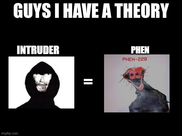 omg | INTRUDER; PHEN; = | image tagged in guys i have a theory | made w/ Imgflip meme maker
