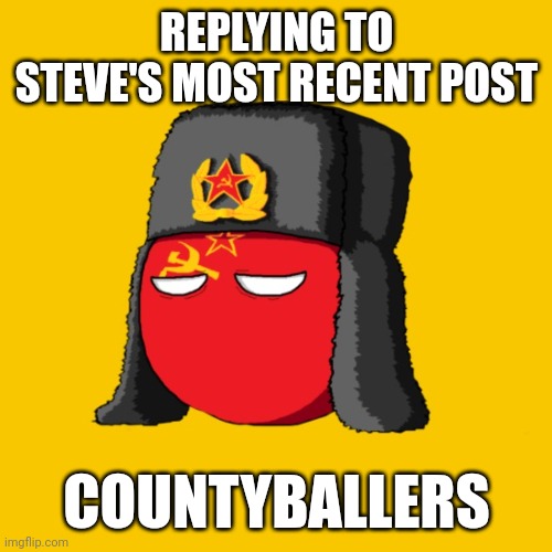 REPLYING TO STEVE'S MOST RECENT POST; COUNTYBALLERS | made w/ Imgflip meme maker