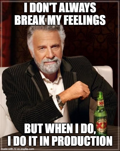Why is this funny at all | I DON'T ALWAYS BREAK MY FEELINGS; BUT WHEN I DO, I DO IT IN PRODUCTION | image tagged in memes,the most interesting man in the world | made w/ Imgflip meme maker
