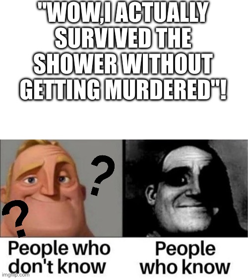If yk,yk | "WOW,I ACTUALLY SURVIVED THE SHOWER WITHOUT GETTING MURDERED"! | image tagged in people who don't know / people who know meme,dark humor,psycho | made w/ Imgflip meme maker