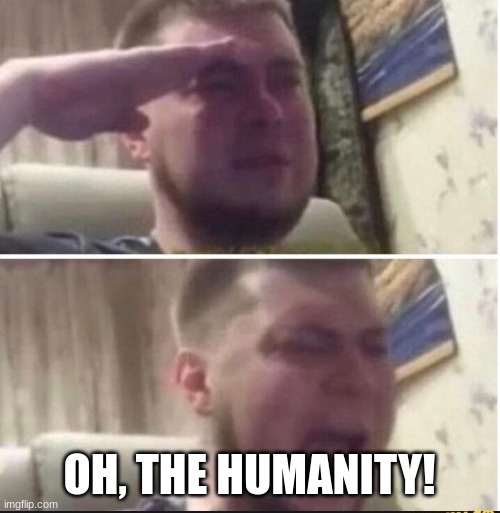 Crying salute | OH, THE HUMANITY! | image tagged in crying salute | made w/ Imgflip meme maker
