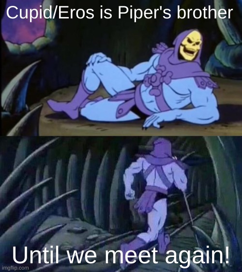 Uncomfortable Truth Skeletor | Cupid/Eros is Piper's brother; Until we meet again! | image tagged in uncomfortable truth skeletor | made w/ Imgflip meme maker