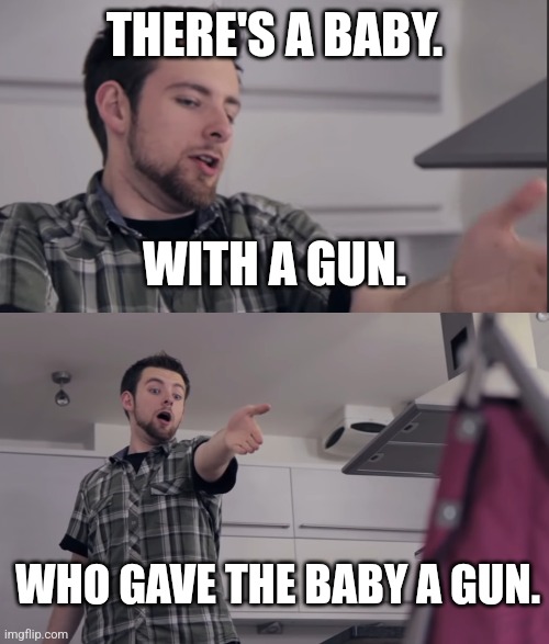 THERE'S A BABY. WITH A GUN. WHO GAVE THE BABY A GUN. | made w/ Imgflip meme maker