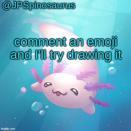 JPSpinosaurus axolotl temp v2 | comment an emoji and I'll try drawing it | image tagged in jpspinosaurus axolotl temp v2 | made w/ Imgflip meme maker