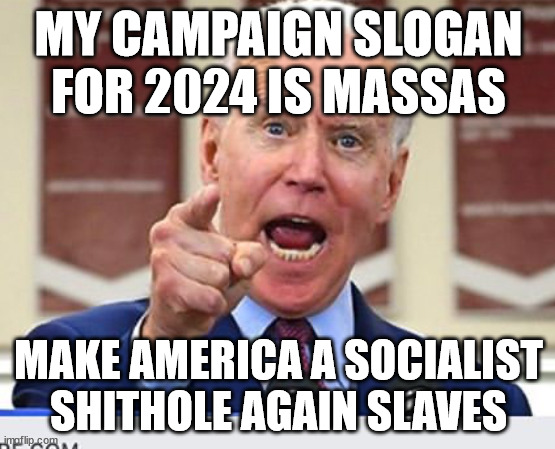 STAY ON THE PLANTATION I DONT WORK FOR YOU | MY CAMPAIGN SLOGAN FOR 2024 IS MASSAS; MAKE AMERICA A SOCIALIST SHITHOLE AGAIN SLAVES | image tagged in joe biden no malarkey,slavery | made w/ Imgflip meme maker