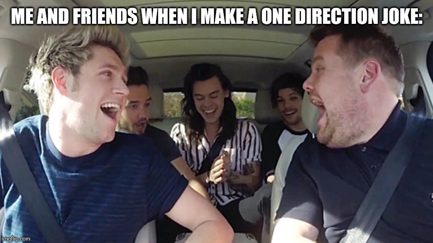 One Direction | ME AND FRIENDS WHEN I MAKE A ONE DIRECTION JOKE: | image tagged in memes | made w/ Imgflip meme maker