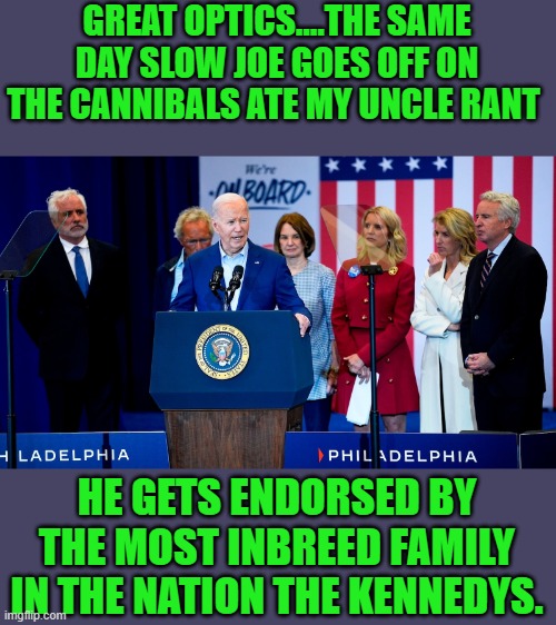 yep | GREAT OPTICS....THE SAME DAY SLOW JOE GOES OFF ON THE CANNIBALS ATE MY UNCLE RANT; HE GETS ENDORSED BY THE MOST INBREED FAMILY IN THE NATION THE KENNEDYS. | made w/ Imgflip meme maker