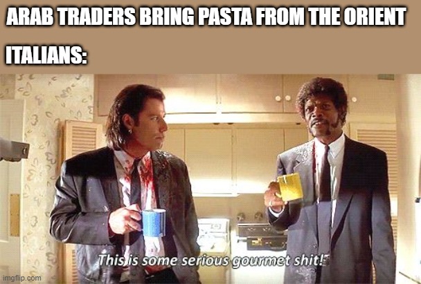 Pasta Time | ARAB TRADERS BRING PASTA FROM THE ORIENT; ITALIANS: | image tagged in this is some serious gourmet shit | made w/ Imgflip meme maker