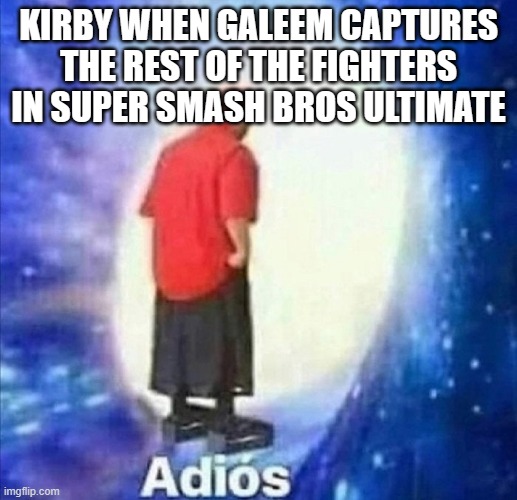 Super Smash Bros Ultimate | KIRBY WHEN GALEEM CAPTURES THE REST OF THE FIGHTERS IN SUPER SMASH BROS ULTIMATE | image tagged in adios | made w/ Imgflip meme maker