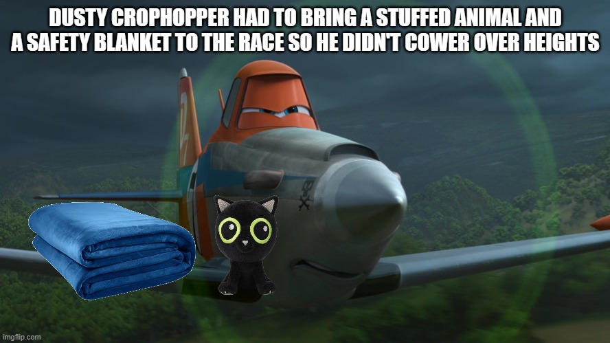 Dusty Crophopper | DUSTY CROPHOPPER HAD TO BRING A STUFFED ANIMAL AND A SAFETY BLANKET TO THE RACE SO HE DIDN'T COWER OVER HEIGHTS | image tagged in dusty crophopper | made w/ Imgflip meme maker