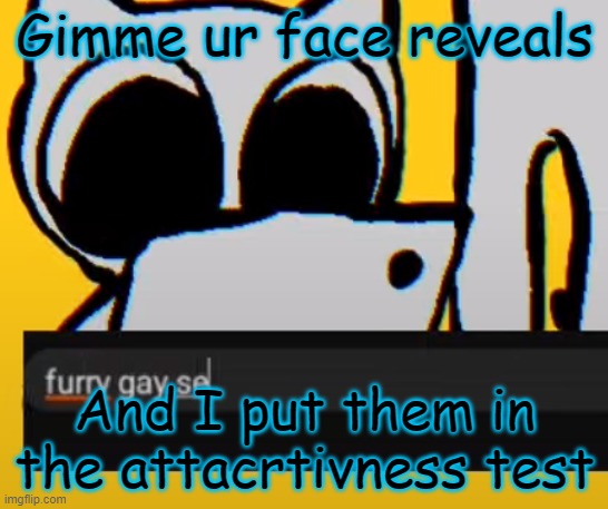 BTW creature iPad | Gimme ur face reveals; And I put them in the attacrtivness test | image tagged in btw creature ipad | made w/ Imgflip meme maker