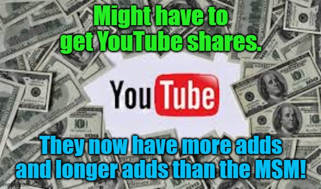 You Tube Adds | Might have to get YouTube shares. Yarra Man; They now have more adds and longer adds than the MSM! | image tagged in rip offs,advertising,tv,msm,media | made w/ Imgflip meme maker