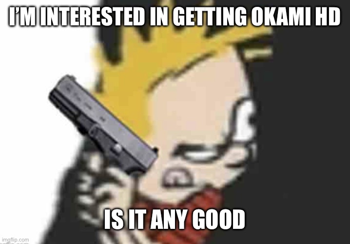 Calvin gun | I’M INTERESTED IN GETTING OKAMI HD; IS IT ANY GOOD | image tagged in calvin gun | made w/ Imgflip meme maker