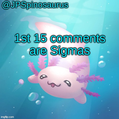 JPSpinosaurus axolotl temp v2 | 1st 15 comments are Sigmas | image tagged in jpspinosaurus axolotl temp v2 | made w/ Imgflip meme maker