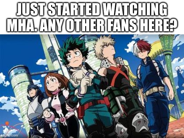 Any other MHA fans? | JUST STARTED WATCHING MHA. ANY OTHER FANS HERE? | image tagged in mha | made w/ Imgflip meme maker