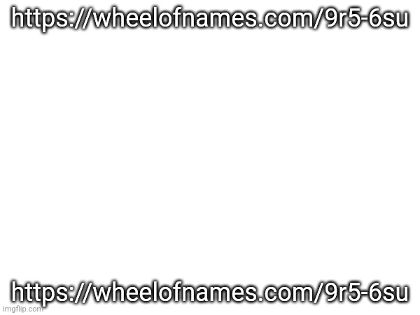https://wheelofnames.com/9r5-6su; https://wheelofnames.com/9r5-6su | made w/ Imgflip meme maker